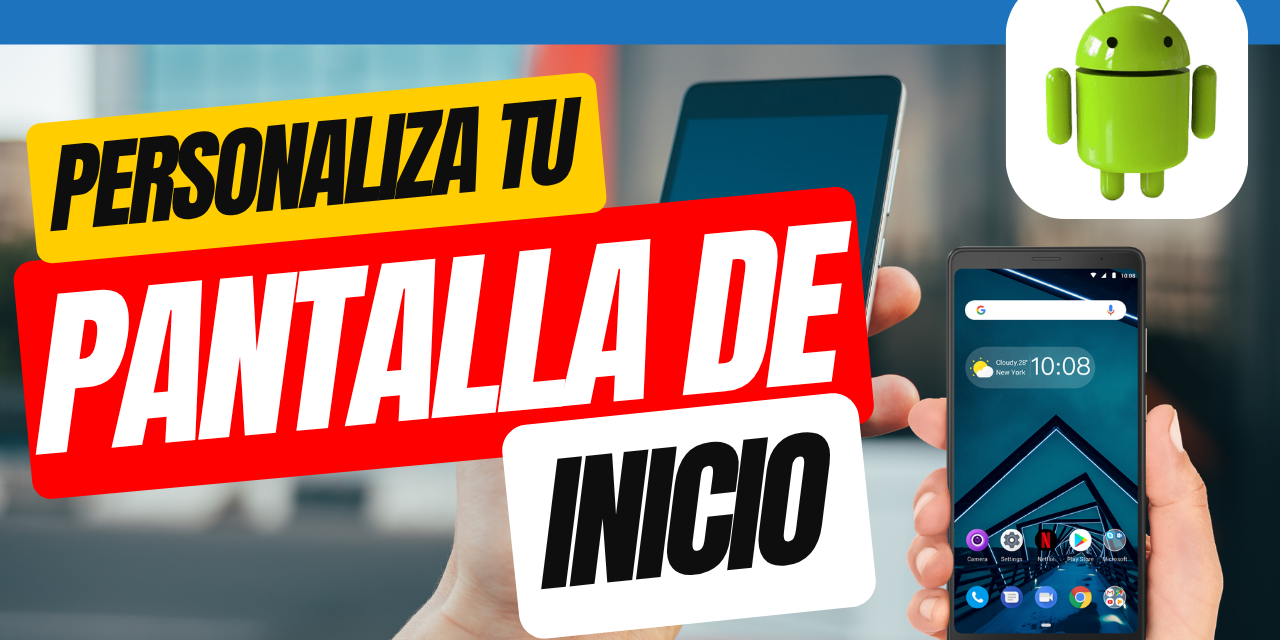 Cómo personalizar la pantalla de inicio: guía completa para darle estilo y funcionalidad a tu celular